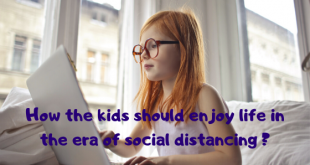 How the kids should enjoy life in the era of social distancing and Corona scare?