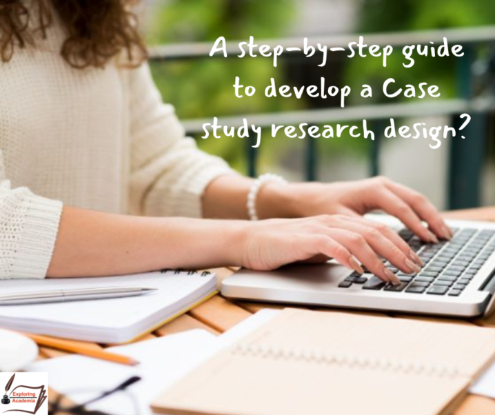 Case study research design and a step-by-step guide on how to develop it?