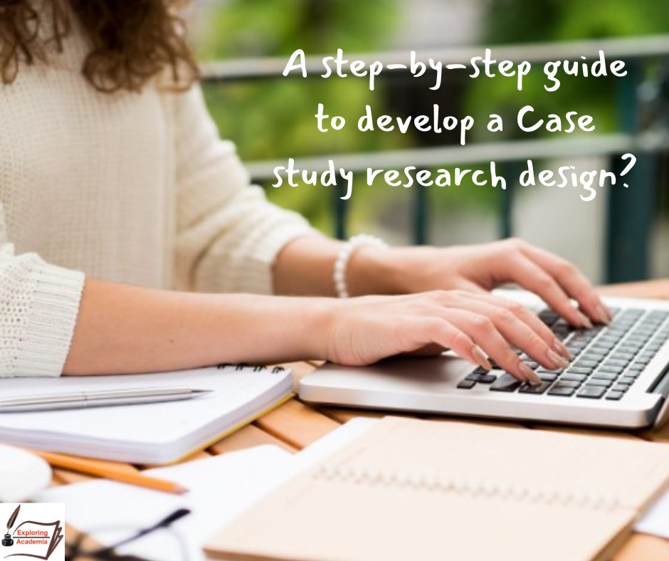 Case study research design and a step-by-step guide on how to develop it