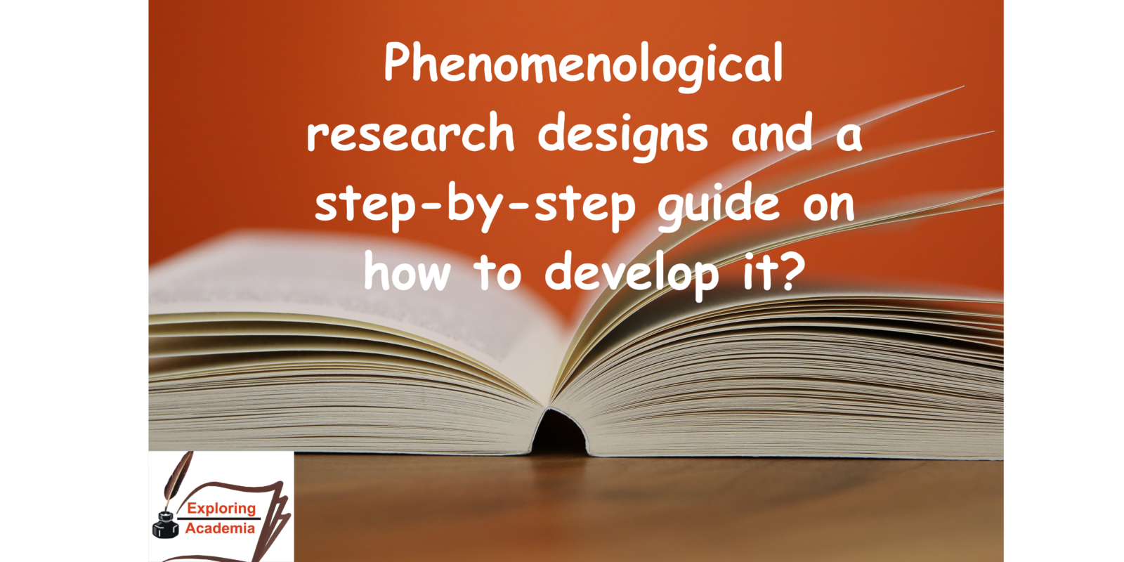 Phenomenological research designs and a step-by-step guide on how to develop it?