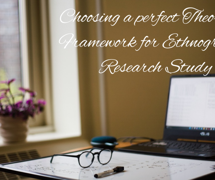 How to Choose a perfect Theoretical Framework for Your Ethnographic Research Study?