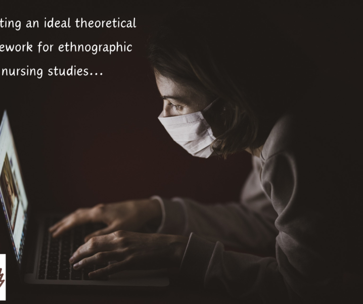 Selecting an ideal theoretical framework for ethnographic nursing studies