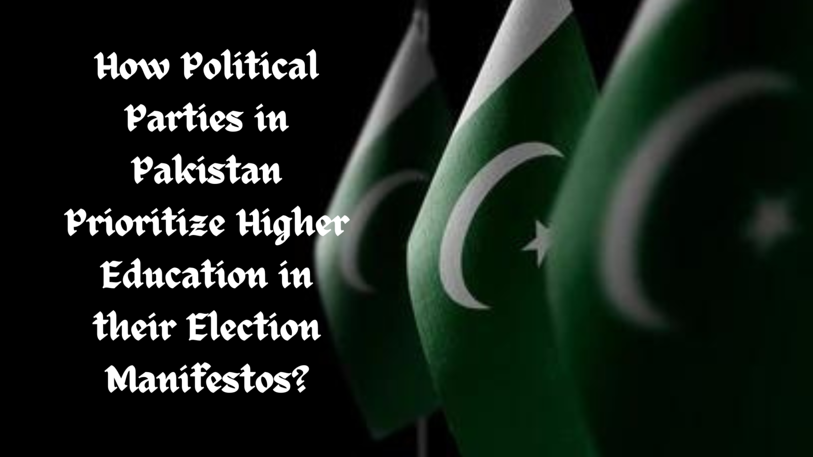 How Political Parties in Pakistan Prioritize Higher Education and Universities in their Election Manifestos